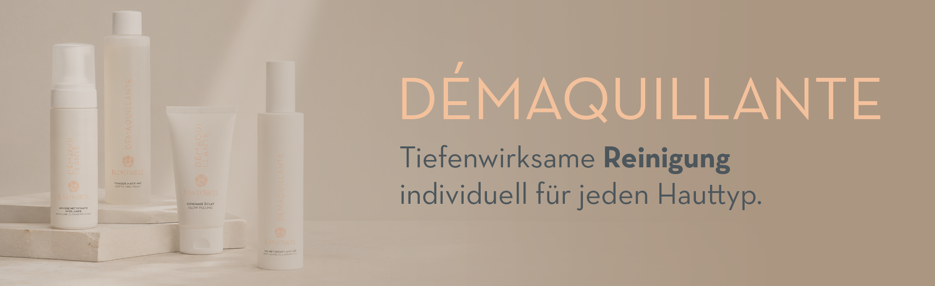 Reinigungsprodukte der Jean D'Arcel Linie DÉMAQUILLANTE auf hellem Untergrund. Daneben der Schriftzug „Tiefenwirksame Reinigung individuell für jeden Hauttyp.“